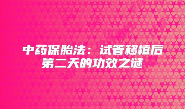 中药保胎法：试管移植后第二天的功效之谜