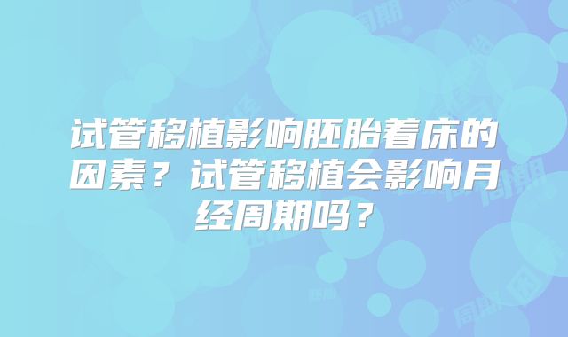 试管移植影响胚胎着床的因素？试管移植会影响月经周期吗？