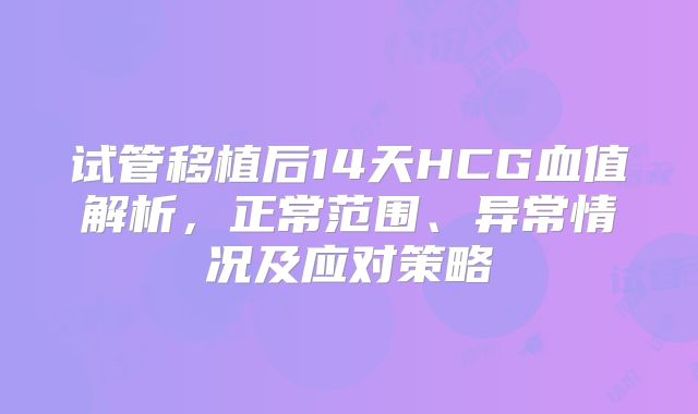 试管移植后14天HCG血值解析,正常范围、异常情况及应对策略