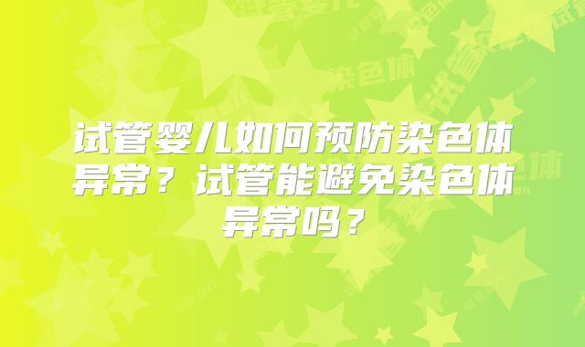 试管婴儿如何预防染色体异常？试管能避免染色体异常吗？