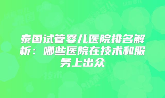 泰国试管婴儿医院排名解析：哪些医院在技术和服务上出众