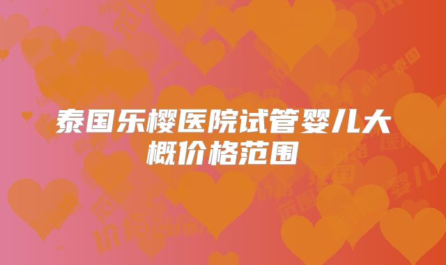 泰国乐樱医院试管婴儿大概价格范围