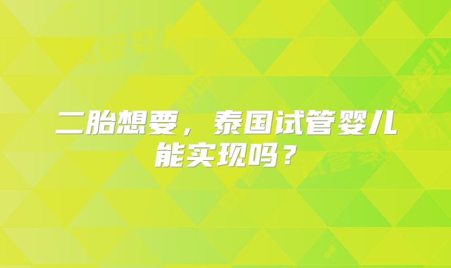 二胎想要，泰国试管婴儿能实现吗？