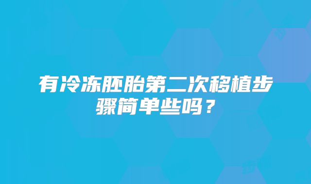 有冷冻胚胎第二次移植步骤简单些吗？