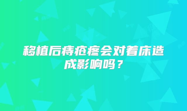 移植后痔疮疼会对着床造成影响吗？