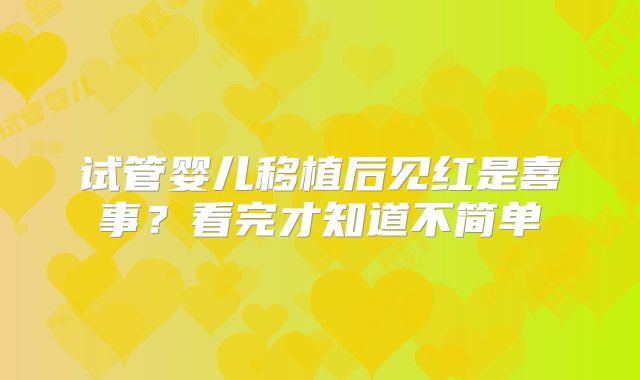 试管婴儿移植后见红是喜事？看完才知道不简单