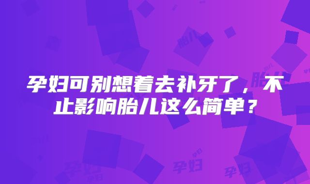 孕妇可别想着去补牙了，不止影响胎儿这么简单？