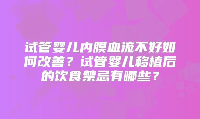 试管婴儿内膜血流不好如何改善？试管婴儿移植后的饮食禁忌有哪些？
