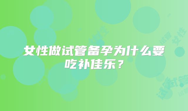 女性做试管备孕为什么要吃补佳乐？