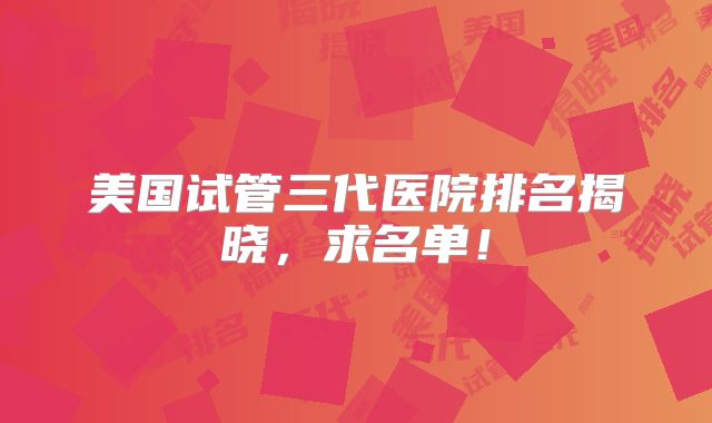 美国试管三代医院排名揭晓,求名单!