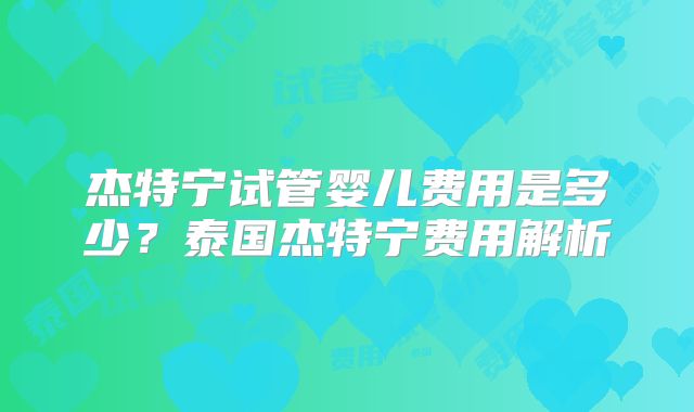 杰特宁试管婴儿费用是多少？泰国杰特宁费用解析