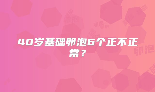 40岁基础卵泡6个正不正常？