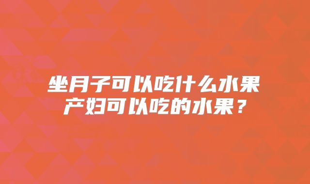 ​坐月子可以吃什么水果 产妇可以吃的水果？