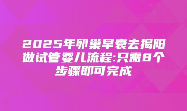2025年卵巢早衰去揭阳做试管婴儿流程:只需8个步骤即可完成