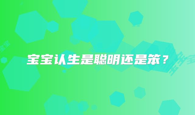 宝宝认生是聪明还是笨？