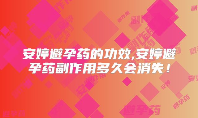 安婷避孕药的功效,安婷避孕药副作用多久会消失！