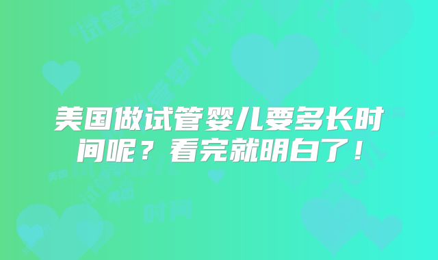 美国做试管婴儿要多长时间呢?看完就明白了!