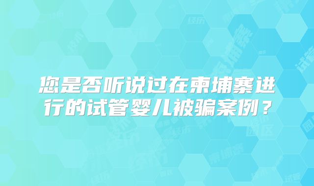您是否听说过在柬埔寨进行的试管婴儿被骗案例？