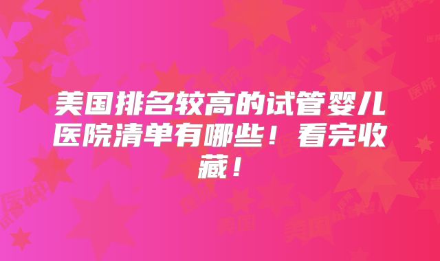 美国排名较高的试管婴儿医院清单有哪些！看完收藏！