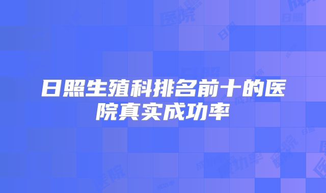 日照生殖科排名前十的医院真实成功率