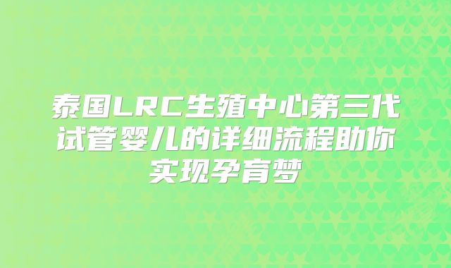 泰国LRC生殖中心第三代试管婴儿的详细流程助你实现孕育梦