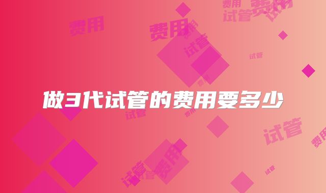 做3代试管的费用要多少