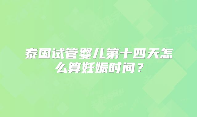 泰国试管婴儿第十四天怎么算妊娠时间？