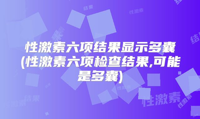 性激素六项结果显示多囊(性激素六项检查结果,可能是多囊)
