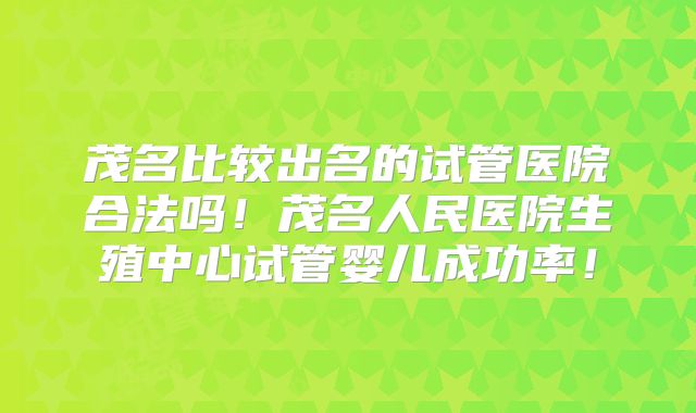 茂名比较出名的试管医院合法吗!茂名人民医院生殖中心试管婴儿成功率!