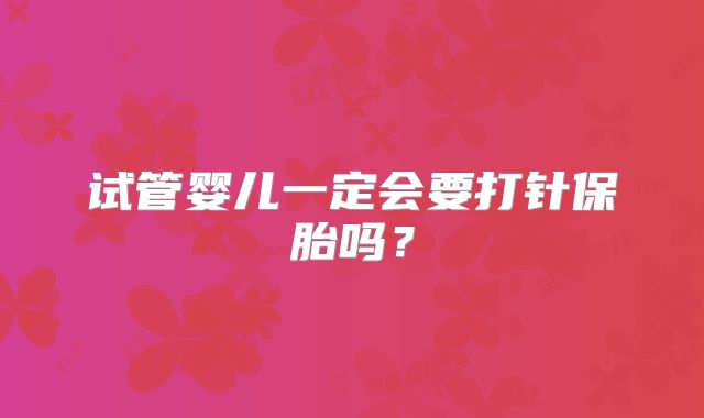 试管婴儿一定会要打针保胎吗？