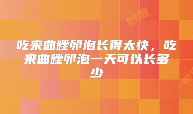 吃来曲唑卵泡长得太快,吃来曲唑卵泡一天可以长多少