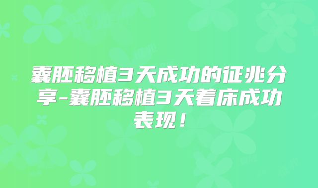 囊胚移植3天成功的征兆分享-囊胚移植3天着床成功表现！