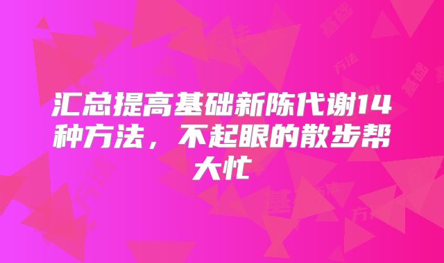 汇总提高基础新陈代谢14种方法，不起眼的散步帮大忙