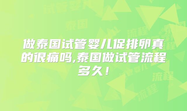 做泰国试管婴儿促排卵真的很痛吗,泰国做试管流程多久!
