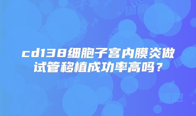 cd138细胞子宫内膜炎做试管移植成功率高吗？
