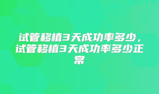 试管移植3天成功率多少，试管移植3天成功率多少正常