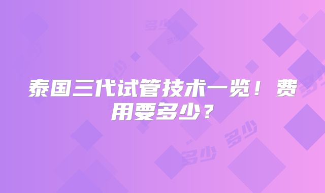 泰国三代试管技术一览!费用要多少?