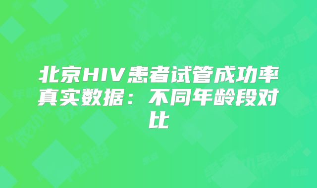 北京HIV患者试管成功率真实数据：不同年龄段对比