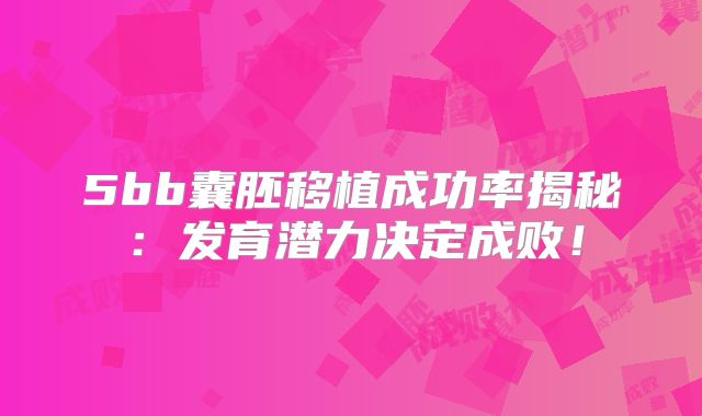 5bb囊胚移植成功率揭秘:发育潜力决定成败!