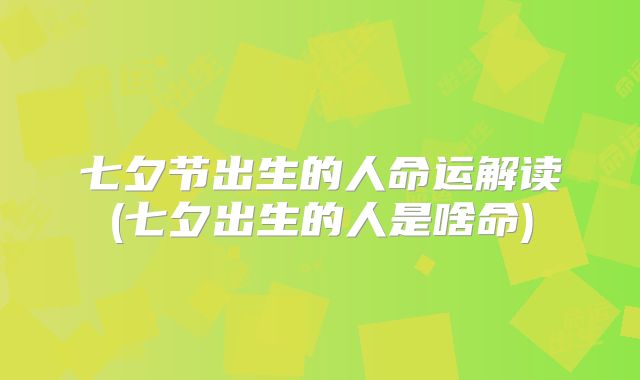 七夕节出生的人命运解读(七夕出生的人是啥命)