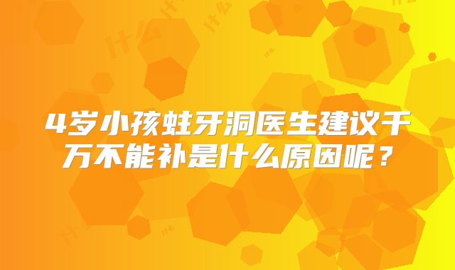 4岁小孩蛀牙洞医生建议千万不能补是什么原因呢？