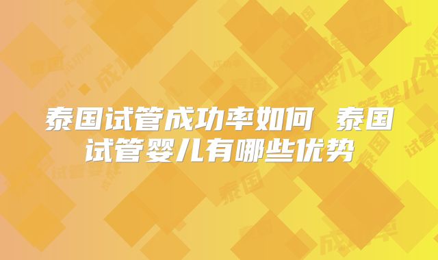 泰国试管成功率如何 泰国试管婴儿有哪些优势