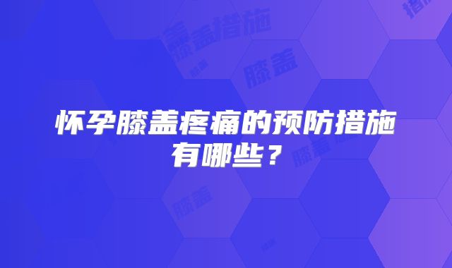 怀孕膝盖疼痛的预防措施有哪些?