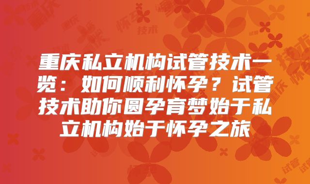 重庆私立机构试管技术一览:如何顺利怀孕?试管技术助你圆孕育梦始于私立机构始于怀孕之旅