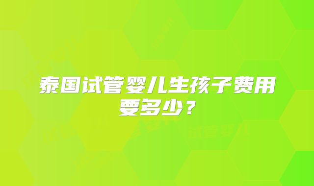 泰国试管婴儿生孩子费用要多少？