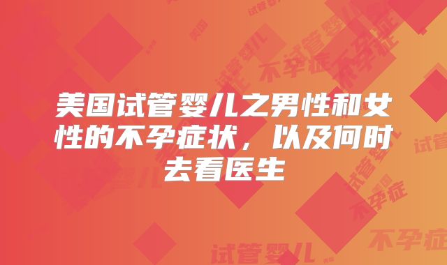 美国试管婴儿之男性和女性的不孕症状，以及何时去看医生