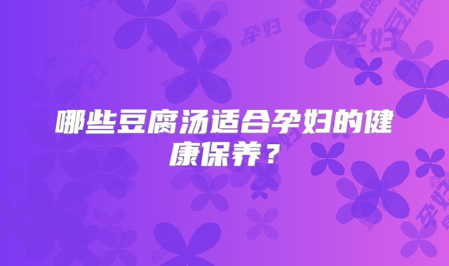 哪些豆腐汤适合孕妇的健康保养？