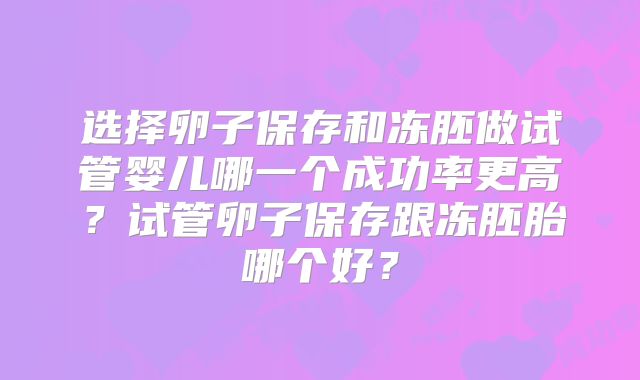 选择卵子保存和冻胚做试管婴儿哪一个成功率更高？试管卵子保存跟冻胚胎哪个好？