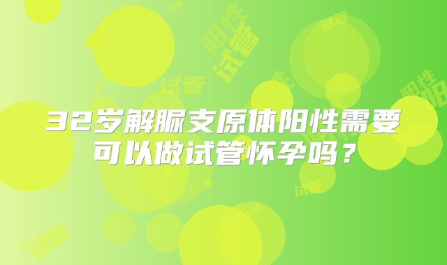 32岁解脲支原体阳性需要可以做试管怀孕吗?