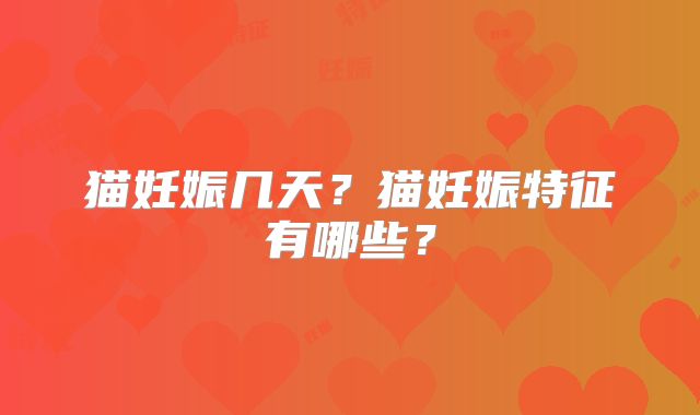 猫妊娠几天？猫妊娠特征有哪些？